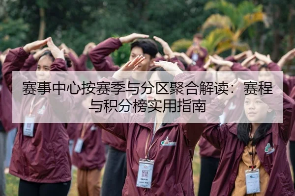 赛事中心按赛季与分区聚合解读：赛程与积分榜实用指南