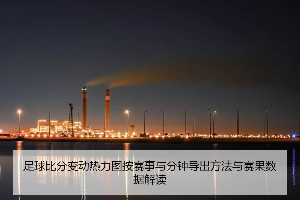 足球比分变动热力图按赛事与分钟导出方法与赛果数据解读